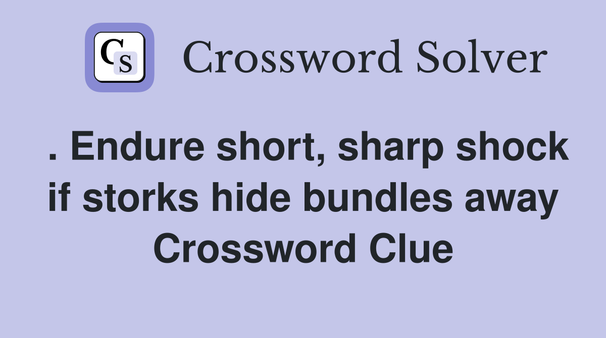 . Endure short, sharp shock if storks hide bundles away Crossword